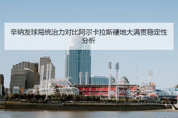 辛纳发球局统治力对比阿尔卡拉斯硬地大满贯稳定性分析
