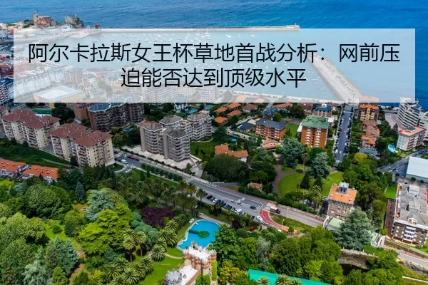 阿尔卡拉斯女王杯草地首战分析：网前压迫能否达到顶级水平