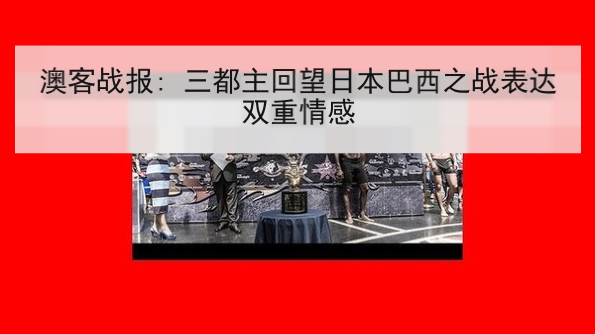 澳客战报: 三都主回望日本巴西之战表达双重情感