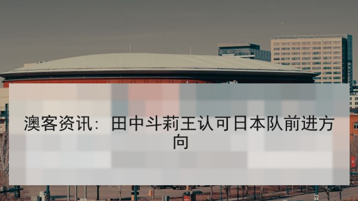 澳客资讯: 田中斗莉王认可日本队前进方向
