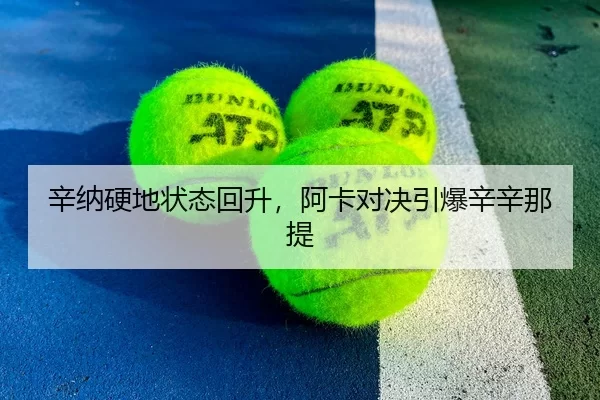 辛纳硬地状态回升，阿卡对决引爆辛辛那提