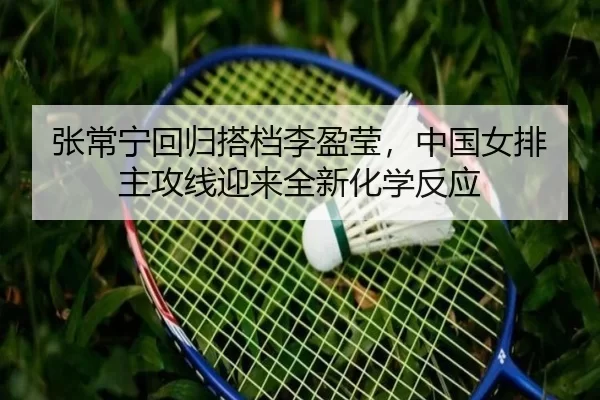 张常宁回归搭档李盈莹，中国女排主攻线迎来全新化学反应