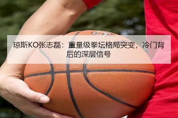 琼斯KO张志磊：重量级拳坛格局突变，冷门背后的深层信号