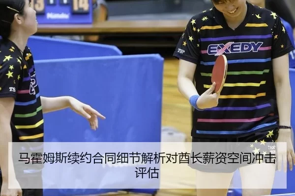 马霍姆斯续约合同细节解析对酋长薪资空间冲击评估