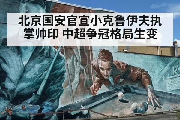 北京国安官宣小克鲁伊夫执掌帅印 中超争冠格局生变
