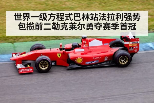 世界一级方程式巴林站法拉利强势包揽前二勒克莱尔勇夺赛季首冠