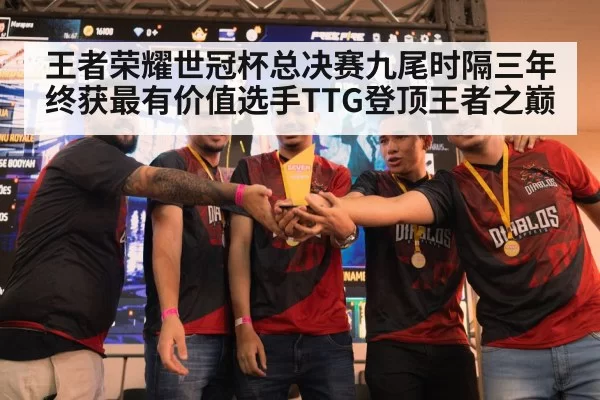 王者荣耀世冠杯总决赛九尾时隔三年终获最有价值选手TTG登顶王者之巅