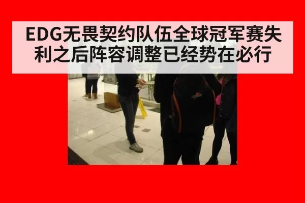 EDG无畏契约队伍全球冠军赛失利之后阵容调整已经势在必行
