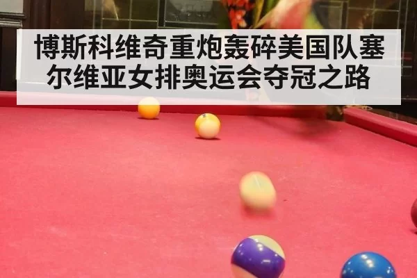 博斯科维奇重炮轰碎美国队塞尔维亚女排奥运会夺冠之路