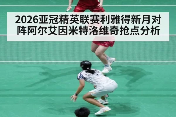 2026亚冠精英联赛利雅得新月对阵阿尔艾因米特洛维奇抢点分析